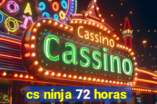 cs ninja 72 horas